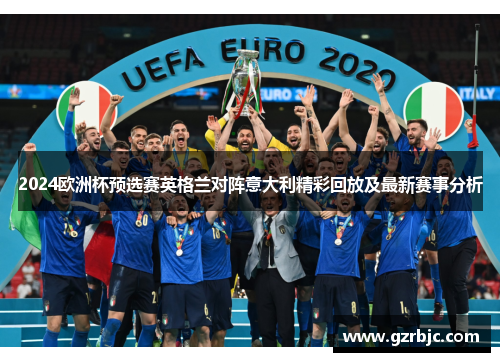 2024欧洲杯预选赛英格兰对阵意大利精彩回放及最新赛事分析