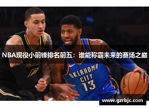 NBA现役小前锋排名前五：谁能称霸未来的赛场之巅
