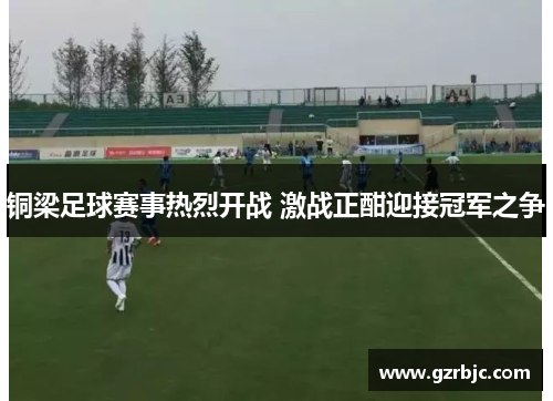 铜梁足球赛事热烈开战 激战正酣迎接冠军之争
