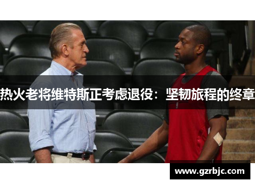 热火老将维特斯正考虑退役：坚韧旅程的终章
