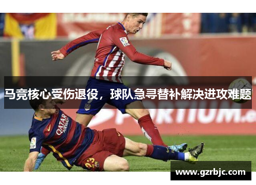 马竞核心受伤退役，球队急寻替补解决进攻难题