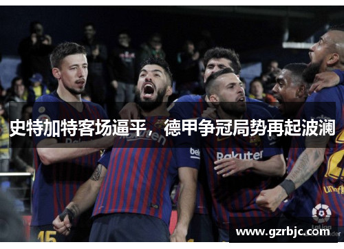 史特加特客场逼平，德甲争冠局势再起波澜