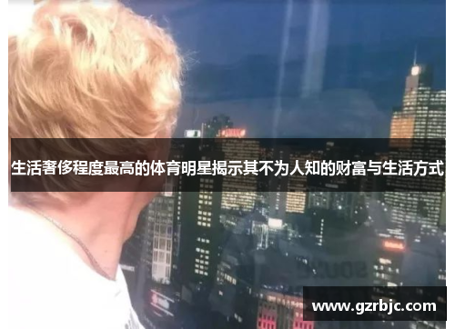 生活奢侈程度最高的体育明星揭示其不为人知的财富与生活方式