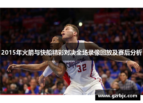 2015年火箭与快船精彩对决全场录像回放及赛后分析