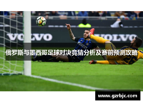 俄罗斯与墨西哥足球对决竞猜分析及赛前预测攻略
