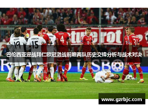 巴伦西亚迎战拜仁欧冠激战前瞻两队历史交锋分析与战术对决