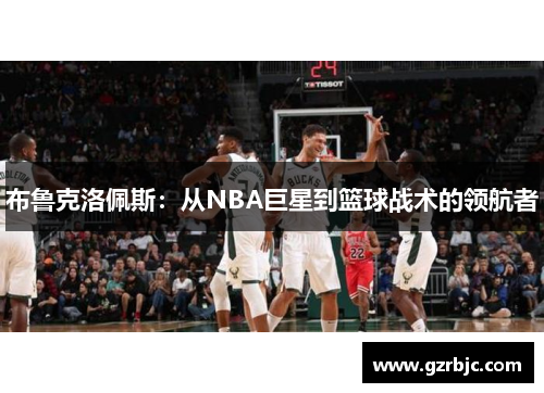 布鲁克洛佩斯：从NBA巨星到篮球战术的领航者