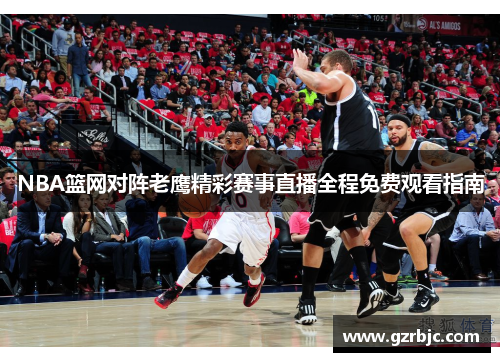 NBA篮网对阵老鹰精彩赛事直播全程免费观看指南