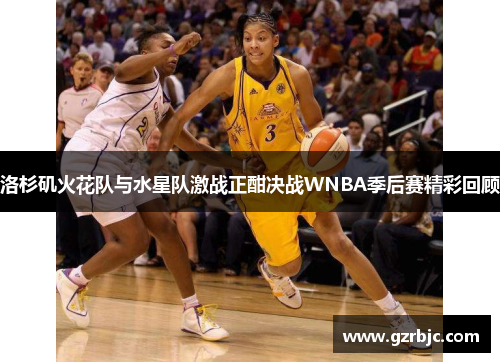 洛杉矶火花队与水星队激战正酣决战WNBA季后赛精彩回顾
