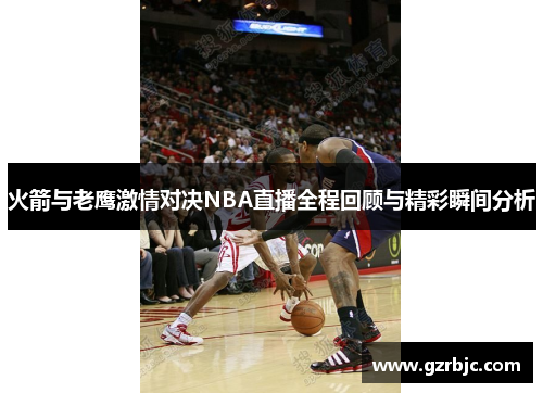 火箭与老鹰激情对决NBA直播全程回顾与精彩瞬间分析