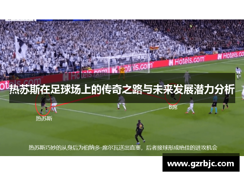 热苏斯在足球场上的传奇之路与未来发展潜力分析