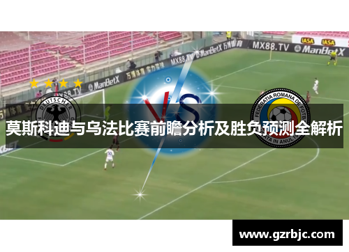 莫斯科迪与乌法比赛前瞻分析及胜负预测全解析