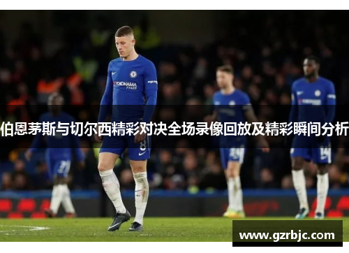 伯恩茅斯与切尔西精彩对决全场录像回放及精彩瞬间分析