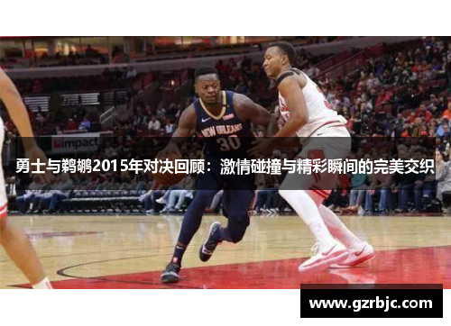 勇士与鹈鹕2015年对决回顾：激情碰撞与精彩瞬间的完美交织
