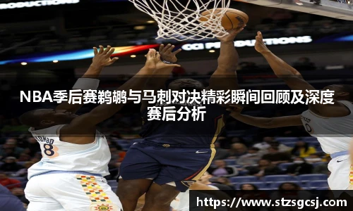 NBA季后赛鹈鹕与马刺对决精彩瞬间回顾及深度赛后分析